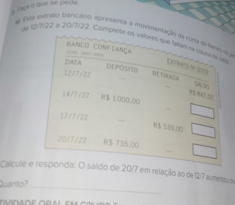 Faça o que se pede. 
a) Este extrato bançário apresenta a movimeo de 
de 12/7/22 a 20/7/22. Como 
_ 
Calcule esaldo de 20/7 em relação ao de 12/7 aumentou ou 
Quanto?