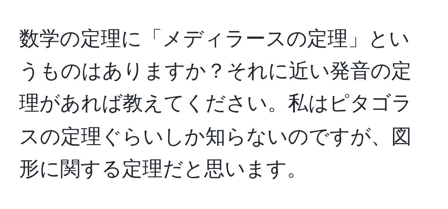 数学の定理に「メディラースの定理」というものはありますか？それに近い発音の定理があれば教えてください。私はピタゴラスの定理ぐらいしか知らないのですが、図形に関する定理だと思います。