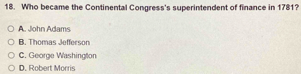 Who became the Continental Congress's superintendent of finance in 1781?
A. John Adams
B. Thomas Jefferson
C. George Washington
D. Robert Morris