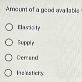 Amount of a good available
Elasticity
Supply
Demand
Inelasticity