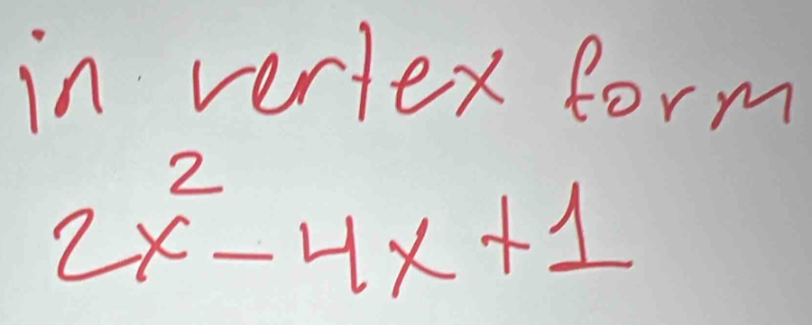 in vertex form
2x^2-4x+1