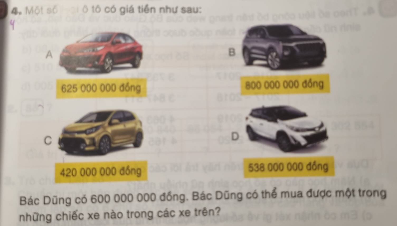 Một số ô tô có giá tiền như sau:
A
B
625 000 000 đồng 800 000 000 đồng
C
D
420 000 000 đồng 538 000 000 đồng
Bác Dũng có 600 000 000 đồng. Bác Dũng có thể mua được một trong
những chiếc xe nào trong các xe trên?