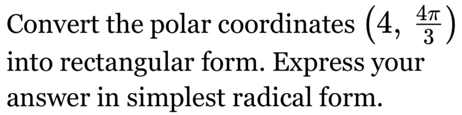 Convert the polar coordinates (4, 4π /3 )
into rectangular form. Express your 
answer in simplest radical form.