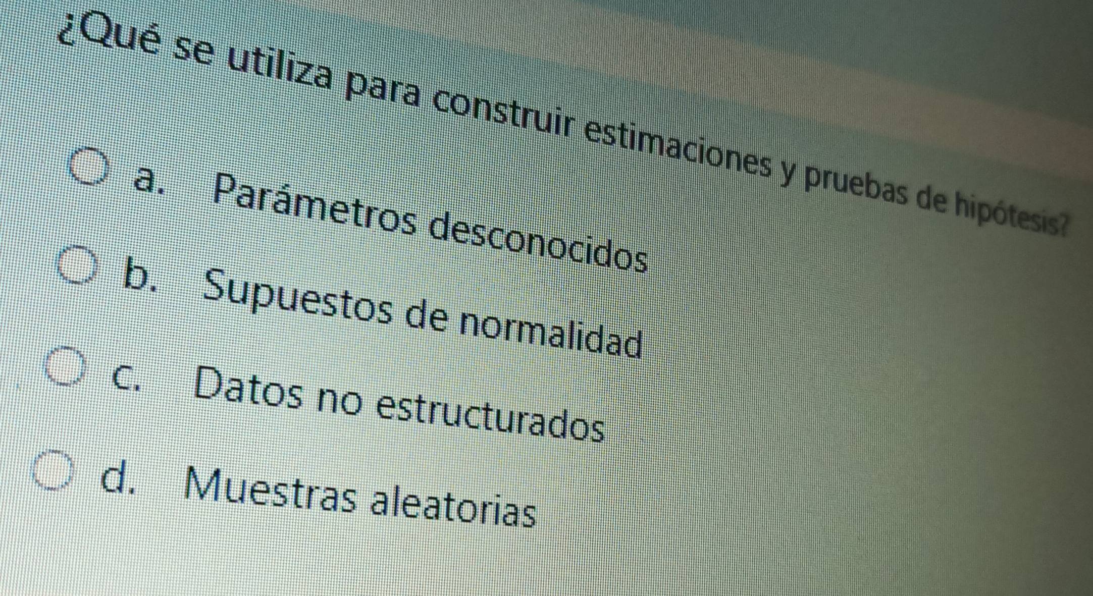 ¿Qué se utiliza para construir estimaciones y pruebas de hipótesis
a. Parámetros desconocidos
b. Supuestos de normalidad
c. Datos no estructurados
d. Muestras aleatorias