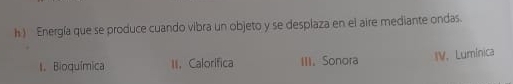 ) Energía que se produce cuando vibra un objeto y se desplaza en el aire mediante ondas.
t. Bioquímica II.Calorifica III.Sonora IV. Lumínica