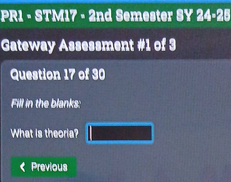 PR1 - STM17 - 2nd Semester SY 24-25 
Gateway Assessment #1 of 3 
Question 17 of 30 
Fill in the blanks: 
What is theoria? 
Previous