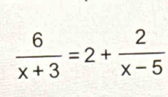  6/x+3 =2+ 2/x-5 