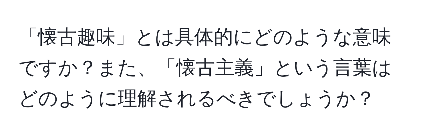 「懐古趣味」とは具体的にどのような意味ですか？また、「懐古主義」という言葉はどのように理解されるべきでしょうか？