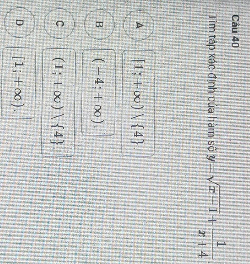 Tìm tập xác định của hàm số y=sqrt(x-1)+ 1/x+4 
A [1;+∈fty )| 4.
B (-4;+∈fty ).
C (1;+∈fty )| 4.
D [1;+∈fty ).