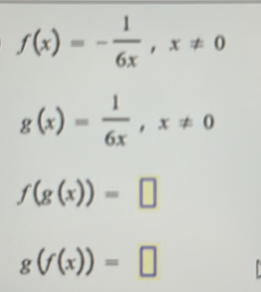 f(x)=- 1/6x , x!= 0
g(x)= 1/6x , x!= 0
f(g(x))=□
g(f(x))=□