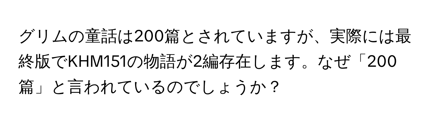 グリムの童話は200篇とされていますが、実際には最終版でKHM151の物語が2編存在します。なぜ「200篇」と言われているのでしょうか？