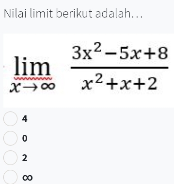 Nilai limit berikut adalah...
limlimits _xto ∈fty  (3x^2-5x+8)/x^2+x+2 
4
0
2
∞