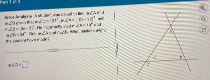 Error Analysis A student was asked to find m∠ A and 
, and
m∠ B given that m∠ D=127°, m∠ A=(10x-22)^circ  and
m∠ B=(9x-3)^circ . He incorrectly said m∠ A=19°
m∠ B=34° 、 Find m∠ A and m∠ B. What mistake might 
n 
the student have made?
m∠ A=□°