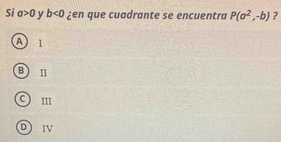 Si a>0 y b<0</tex> ¿en que cuadrante se encuentra P(a^2,-b) ?
A
B II
C III
D IV