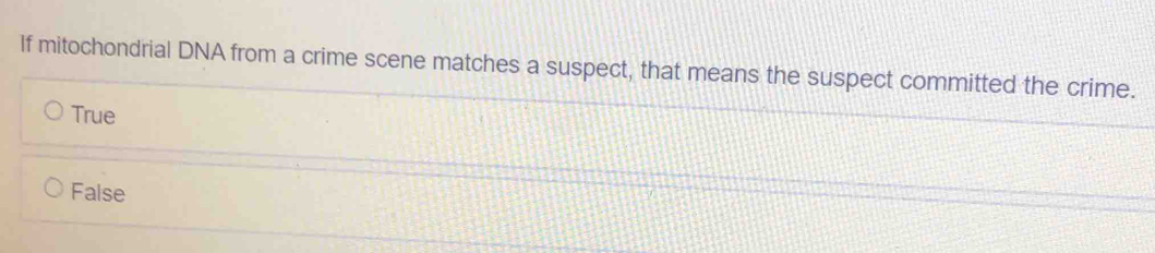 If mitochondrial DNA from a crime scene matches a suspect, that means the suspect committed the crime.
True
False