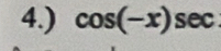 4.) cos (-x)sec