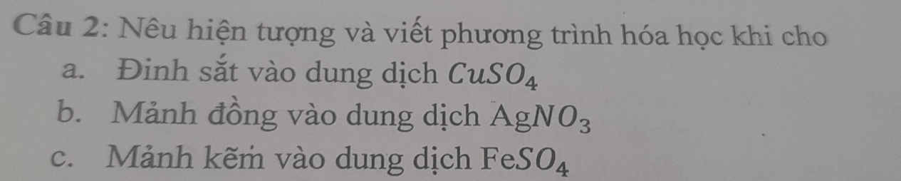 Nêu hiện tượng và viết phương trình hóa học khi cho 
a. Đinh sắt vào dung dịch CuSO_4
b. Mảnh đồng vào dung dịch AgNO_3
c. Mảnh kẽm vào dung dịch FeSO_4