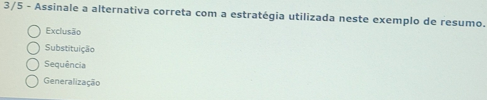 3/5 - Assinale a alternativa correta com a estratégia utilizada neste exemplo de resumo.
Exclusão
Substituição
Sequência
Generalização