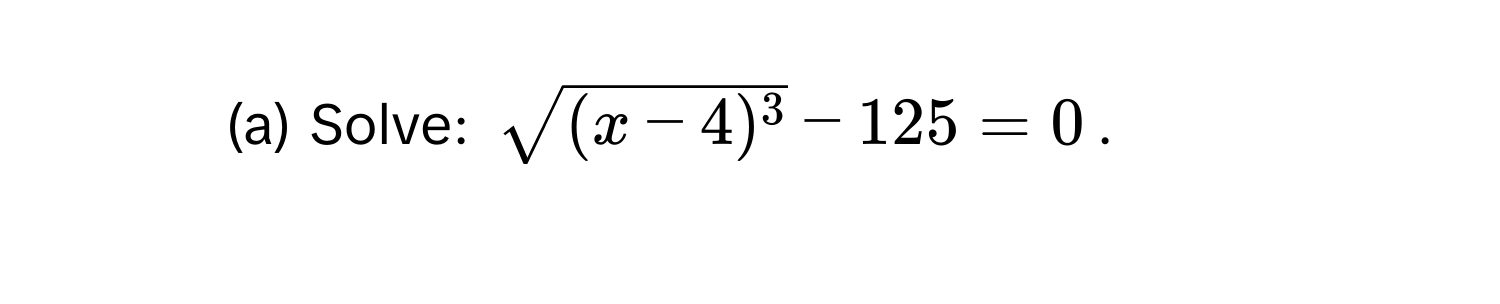 Solve: $sqrt((x-4)^3) - 125 = 0$.