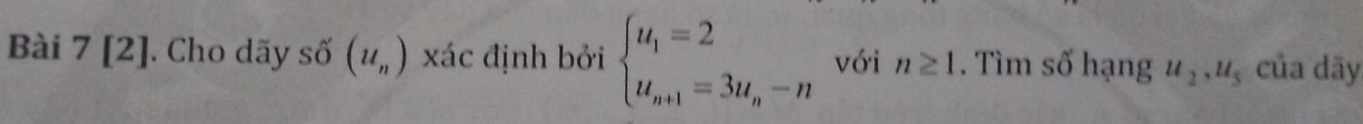 Bài 7[2] J. Cho dãy số (u_n) xác định bởi beginarrayl u_1=2 u_n+1=3u_n-nendarray. với n≥ 1. Tìm số hạng u_2, u_5 của dãy