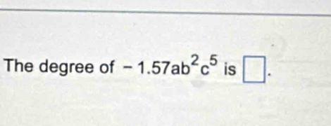 The degree of -1.57ab^2c^5 is □ .