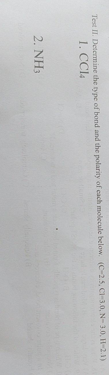 Test II. Determine the type of bond and the polarity of each molecule below. (C=2.5, Cl=3.0, N=3.0, H=2.1)
1. CCl_4
2. NH_3