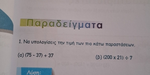 Παραδείγματα
1. Να υπολογίσεις την τιμή των πιο κάτω παραστάσεων. 
(a) (75-37)+37 (β) (200* 21)/ 7
Λύση: