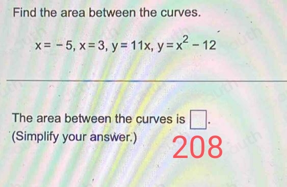 Find the area between the curves.
x=-5, x=3, y=11x, y=x^2-12
The area between the curves is □ . 
(Simplify your answer.) 208