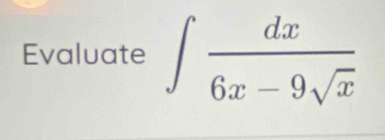 Evaluate ∈t  dx/6x-9sqrt(x) 