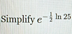 Simplify e^(-frac 1)2 ln 25