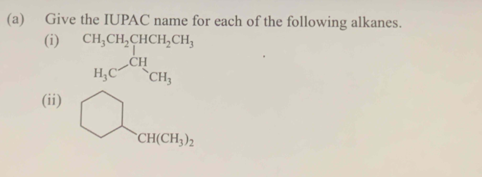 Give the IUPAC name for each of the following alkanes. 
(i) CH_3CH_2CHCH_2CH_3
H_3C-CH_CH_3
(ii)
CH(CH_3)_2