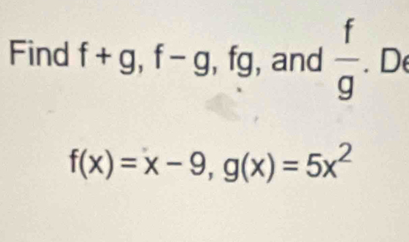 Find f+g, f-g, fg , and  f/g . D
f(x)=x-9, g(x)=5x^2