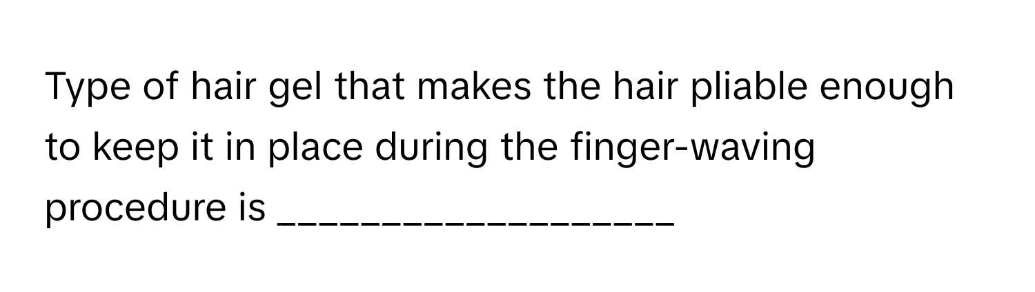 Type of hair gel that makes the hair pliable enough to keep it in place during the finger-waving procedure is ___________________