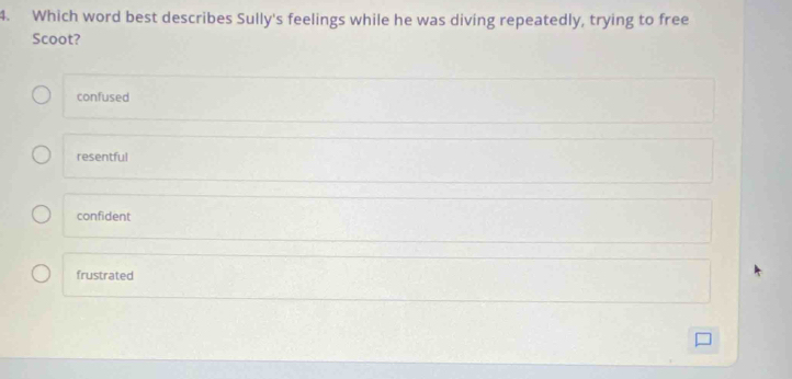 Which word best describes Sully's feelings while he was diving repeatedly, trying to free
Scoot?
confused
resentful
confident
frustrated