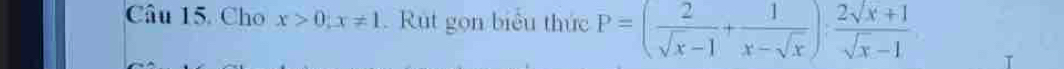 Cho x>0; x!= 1. Rút gọn biểu thức P=( 2/sqrt(x)-1 + 1/x-sqrt(x) ): (2sqrt(x)+1)/sqrt(x)-1 