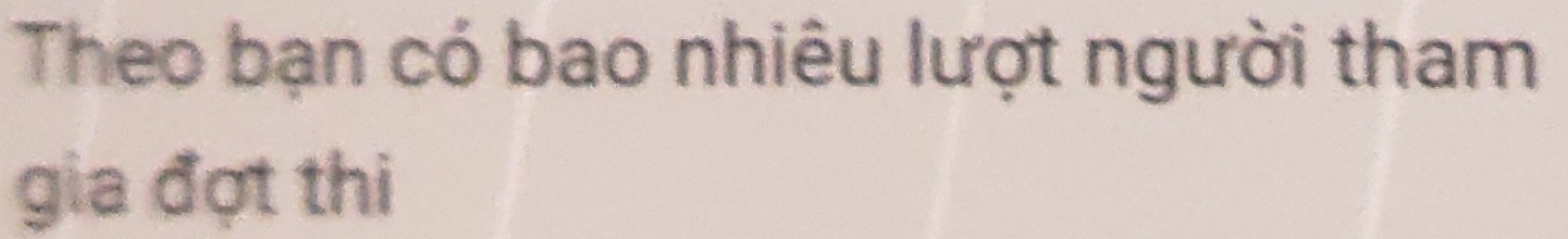 Theo bạn có bao nhiêu lượt người tham 
gia đợt thi