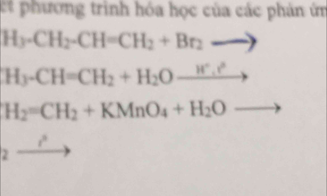 et phương trình hóa học của các phản ứn
H_3· CH_2· CH=CH_2+Br_2
H_3-CH=CH_2+H_2O_ H^+.r^3
H_2=CH_2+KMnO_4+H_2O
t^9
2