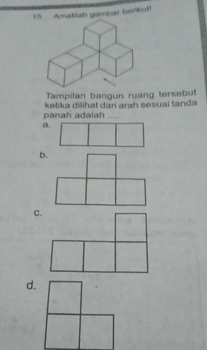 ?5. Amatilah gambar berikut! 
Tampilan bangun ruang tersebut 
ketika dilihat dari arah sesuai tanda 
panah adalah .... 
a、 
b. 
C. 
d.