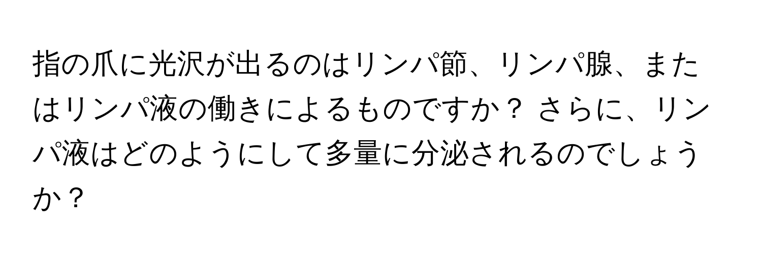 指の爪に光沢が出るのはリンパ節、リンパ腺、またはリンパ液の働きによるものですか？ さらに、リンパ液はどのようにして多量に分泌されるのでしょうか？