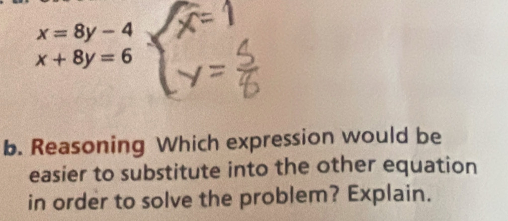 x=8y-4
x+8y=6
b. Reasoning Which expression would be
easier to substitute into the other equation
in order to solve the problem? Explain.