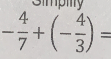 Simpiy
- 4/7 +(- 4/3 )=