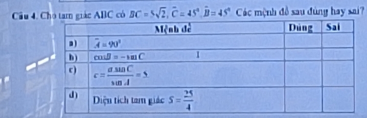 Câu 4, Cho tam giác ABC có BC=5sqrt(2),overline C=45°,hat B=45° Các mệnh đồ sau đùng hay sai?