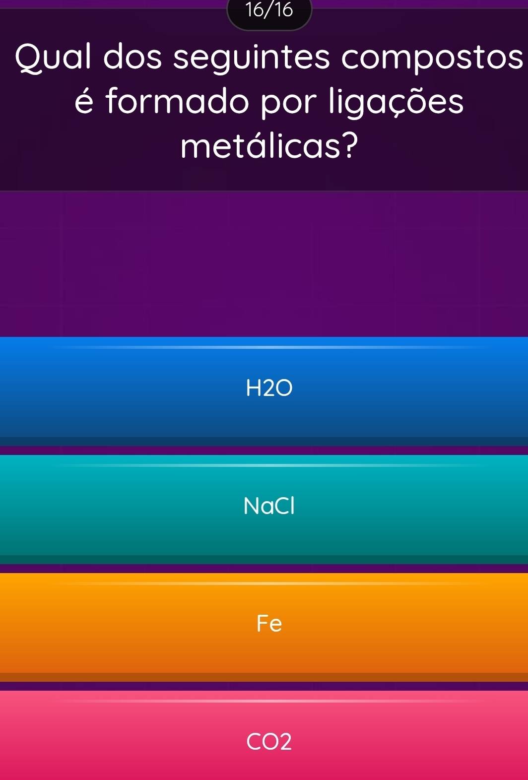 16/16
Qual dos seguintes compostos
é formado por ligações
metálicas?
H2O
NaCl
Fe
CO2