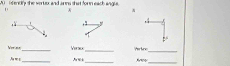 Identify the vertex and arms that form each angle. 
1 
“ 
_ 
Vertexs_ Vertaes_ Vertes 
Arms_ Arms_ Arma_