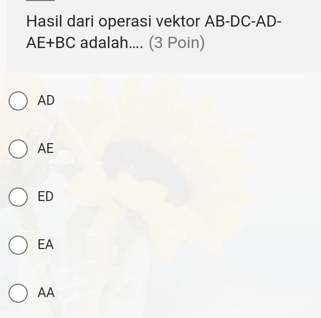 Hasil dari operasi vektor AB - DC - AD-
AE+BC adalah.... (3 Poin)
AD
AE
ED
EA
AA