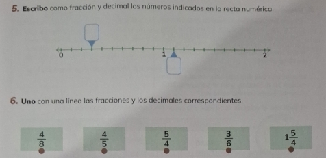 Escribo como fracción y decimal los números indicados en la recta numérica.
6. Uno con una línea las fracciones y los decimales correspondientes.
 4/8   4/5   5/4   3/6  1 5/4 