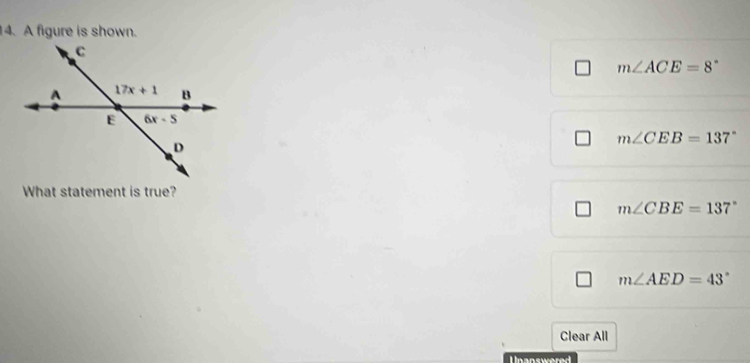 A figure is shown.
m∠ ACE=8°
m∠ CEB=137°
What statement is true?
m∠ CBE=137°
m∠ AED=43°
Clear All
Unanswered