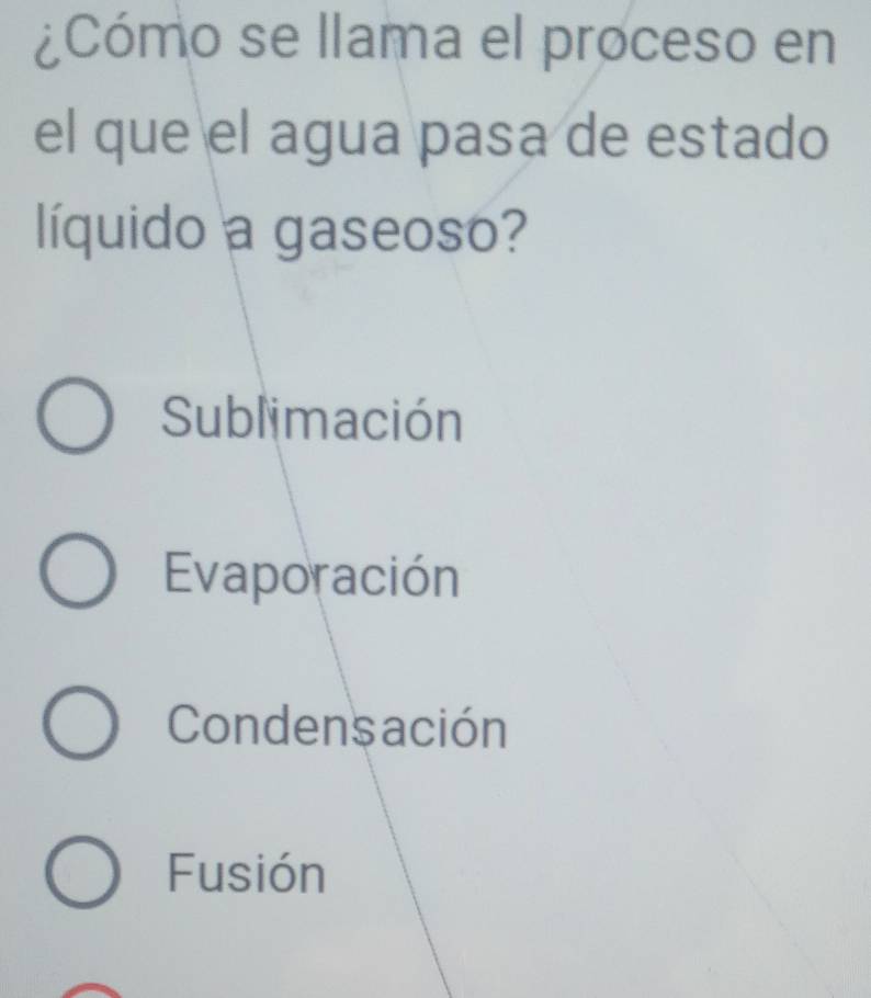 ¿Cómo se llama el proceso en
el que el agua pasa de estado
líquido a gaseoso?
Sublimación
Evaporación
Condens ación
Fusión