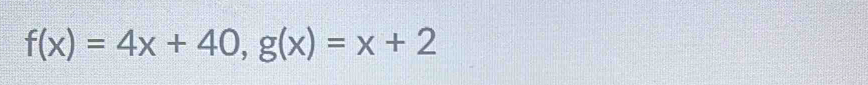 f(x)=4x+40, g(x)=x+2