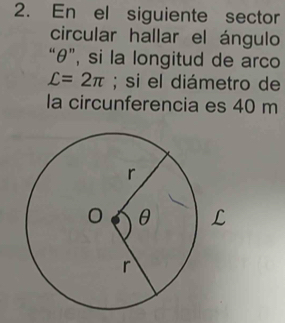 En el siguiente sector 
circular hallar el ángulo 
“ θ ”, si la longitud de arco
L=2π; si el diámetro de 
la circunferencia es 40 m